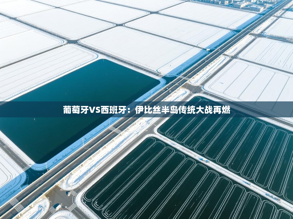 葡萄牙VS西班牙:伊比丝半岛传统大战再燃 第2张