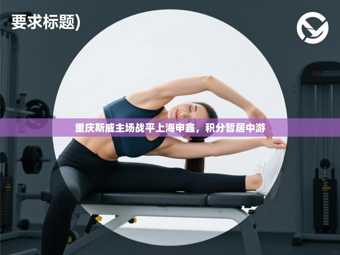 重庆斯威主场战平上海申鑫，积分暂居中游  第2张