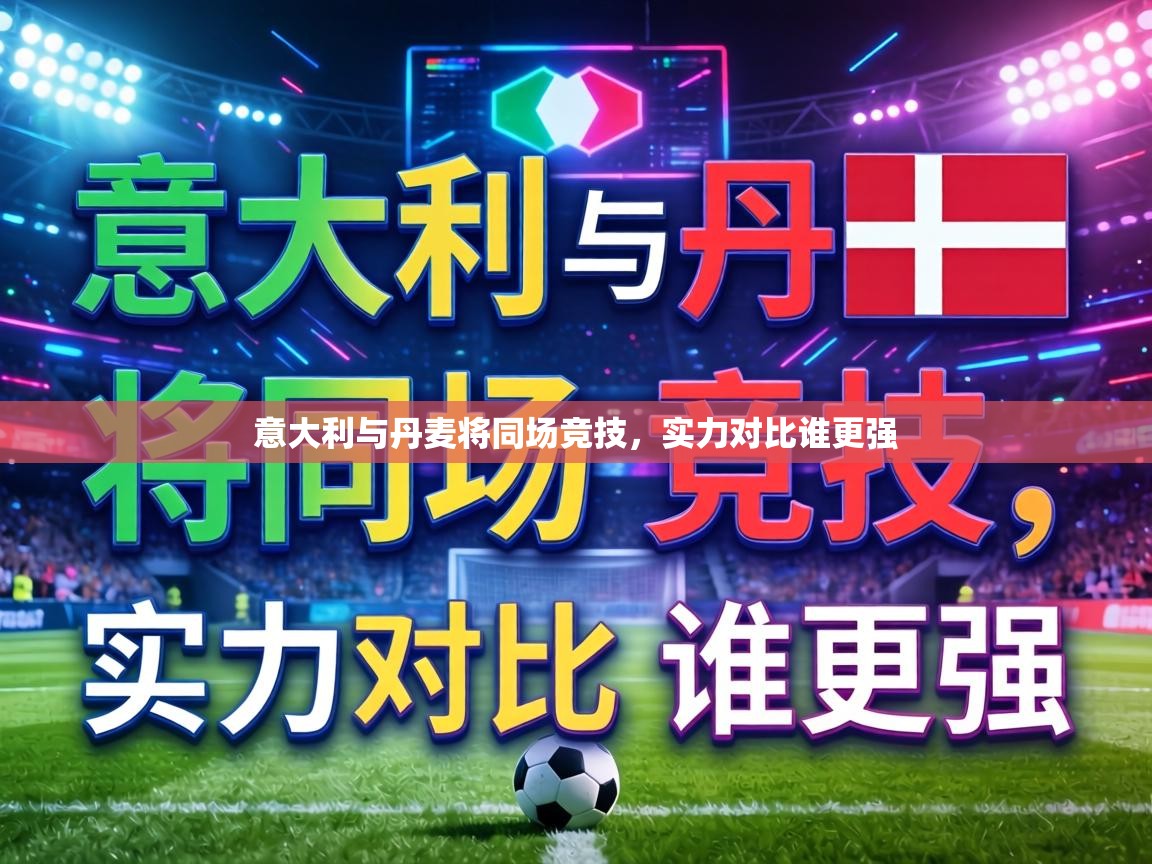 意大利与丹麦将同场竞技，实力对比谁更强  第2张